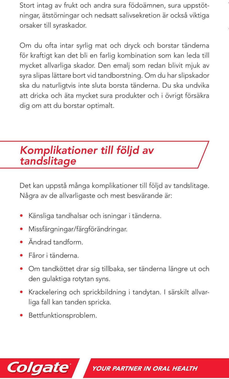 Den emalj som redan blivit mjuk av syra slipas lättare bort vid tandborstning. Om du har slipskador ska du naturligtvis inte sluta borsta tänderna.