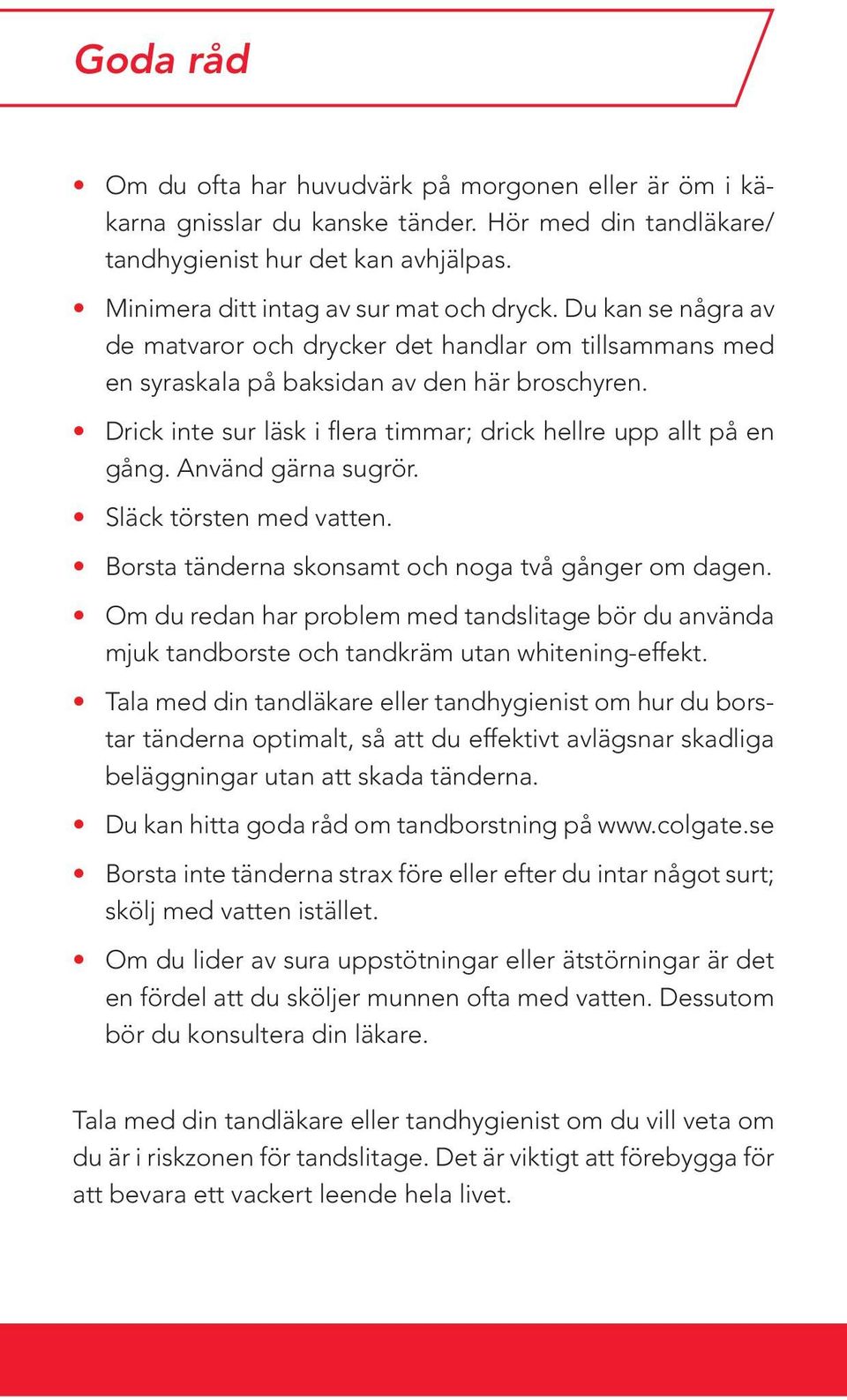 Använd gärna sugrör. Släck törsten med vatten. Borsta tänderna skonsamt och noga två gånger om dagen.
