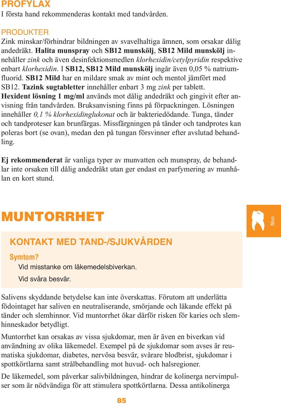 I SB12, SB12 Mild munskölj ingår även 0,05 % natriumfluorid. SB12 Mild har en mildare smak av mint och mentol jämfört med SB12. Tazink sugtabletter innehåller enbart 3 mg zink per tablett.