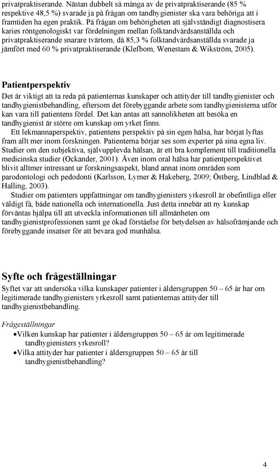 folktandvårdsanställda svarade ja jämfört med 60 % privatpraktiserande (Klefbom, Wenestam & Wikström, 2005).