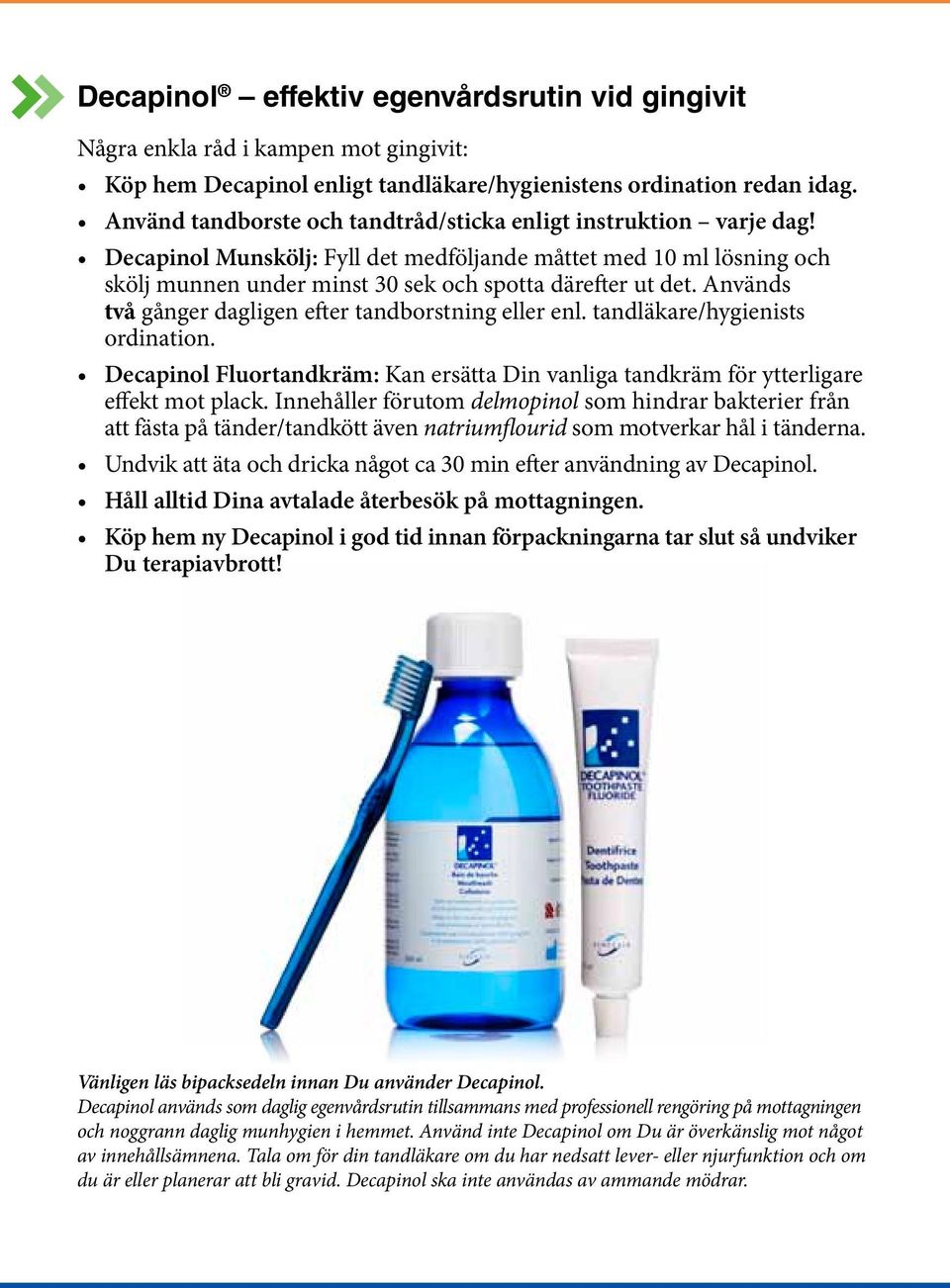Används två gånger dagligen efter tandborstning eller enl. tandläkare/hygienists ordination. Decapinol Fluortandkräm: Kan ersätta Din vanliga tandkräm för ytterligare effekt mot plack.