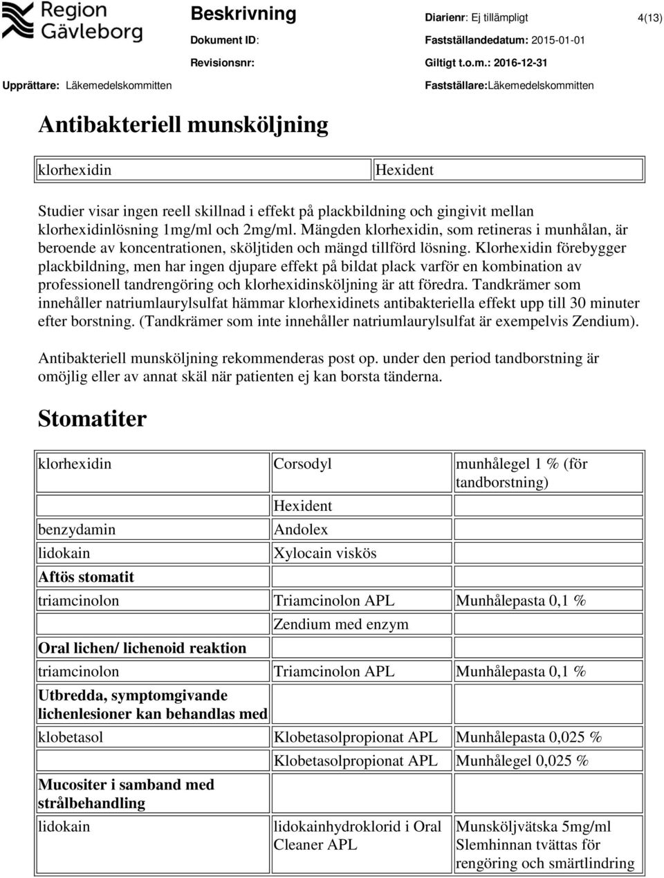 Klorhexidin förebygger plackbildning, men har ingen djupare effekt på bildat plack varför en kombination av professionell tandrengöring och klorhexidinsköljning är att föredra.
