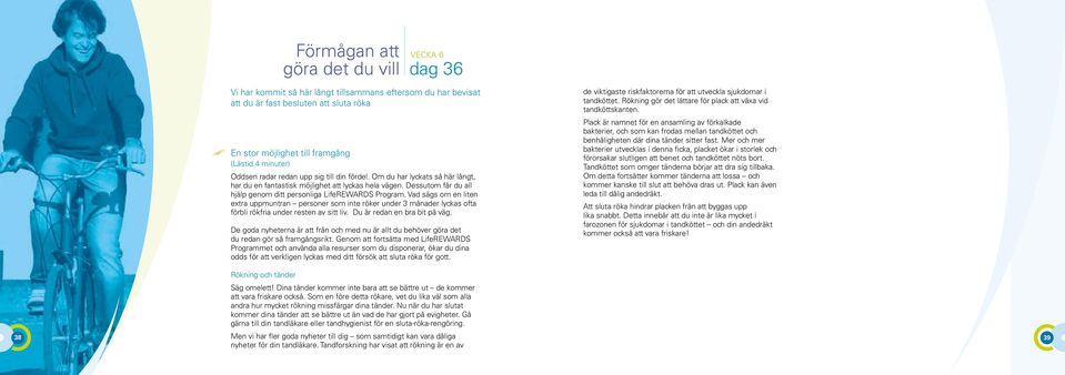 Vad sägs om en liten extra uppmuntran personer som inte röker under 3 månader lyckas ofta förbli rökfria under resten av sitt liv. Du är redan en bra bit på väg.