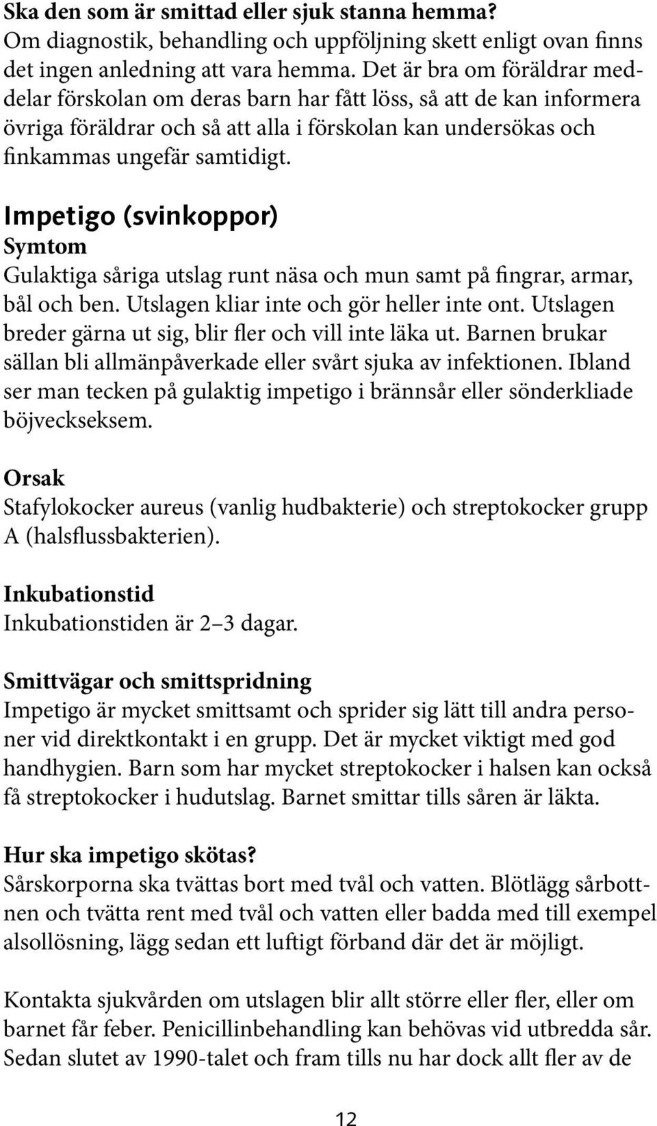 Impetigo (svinkoppor) Gulaktiga såriga utslag runt näsa och mun samt på fingrar, armar, bål och ben. Utslagen kliar inte och gör heller inte ont.