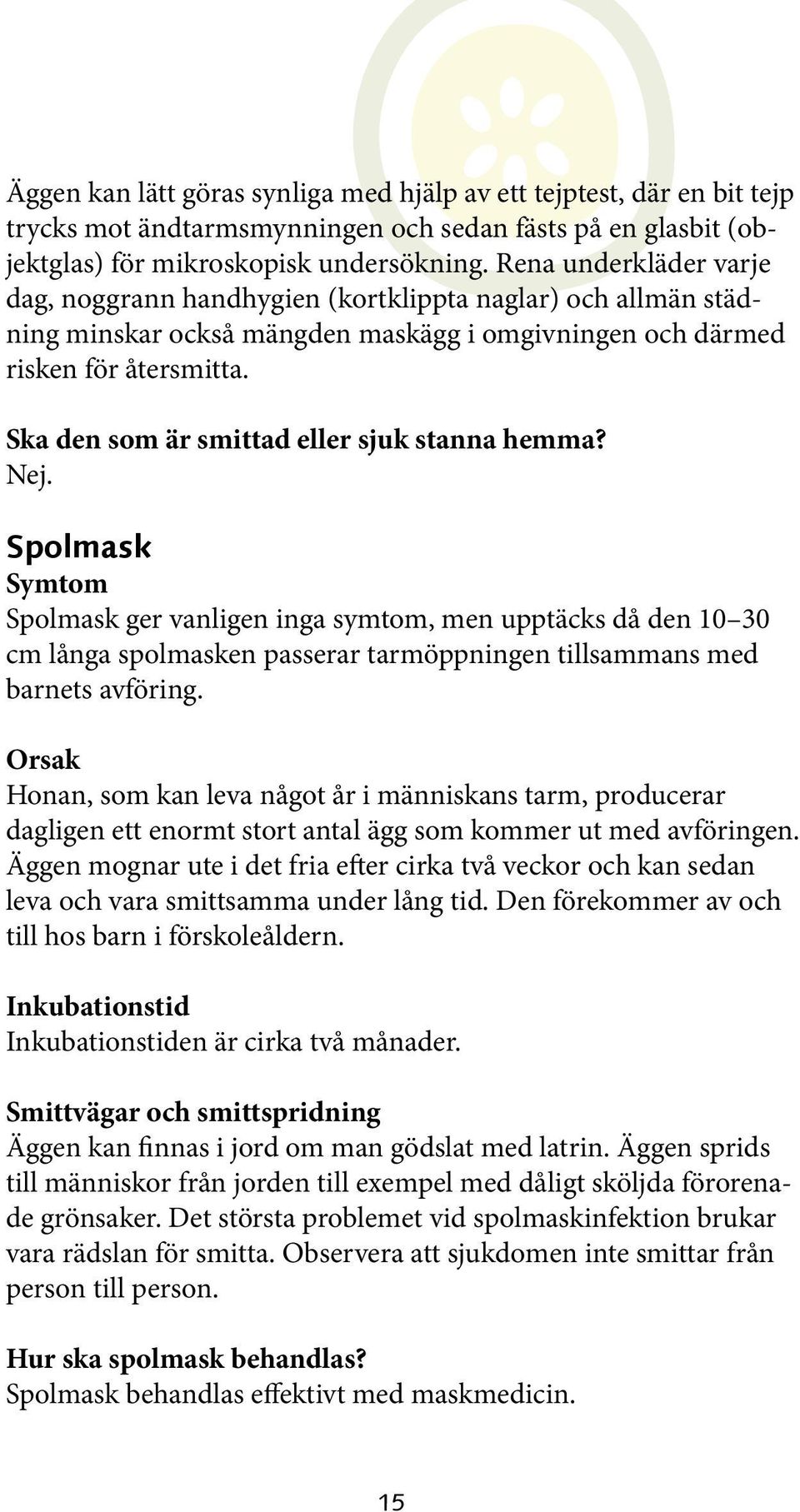 Spolmask Spolmask ger vanligen inga symtom, men upptäcks då den 10 30 cm långa spolmasken passerar tarmöppningen tillsammans med barnets avföring.