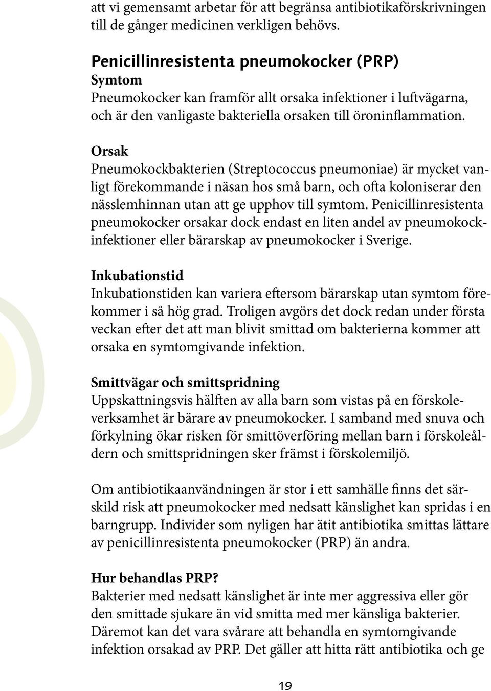 Orsak Pneumokockbakterien (Streptococcus pneumoniae) är mycket vanligt förekommande i näsan hos små barn, och ofta koloniserar den nässlemhinnan utan att ge upphov till symtom.