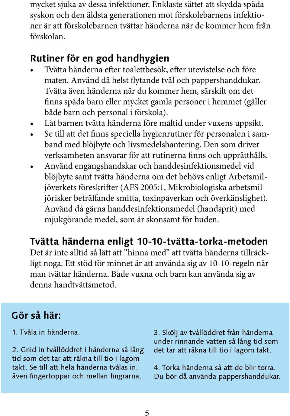 Rutiner för en god handhygien Tvätta händerna efter toalettbesök, efter utevistelse och före maten. Använd då helst flytande tvål och pappershanddukar.