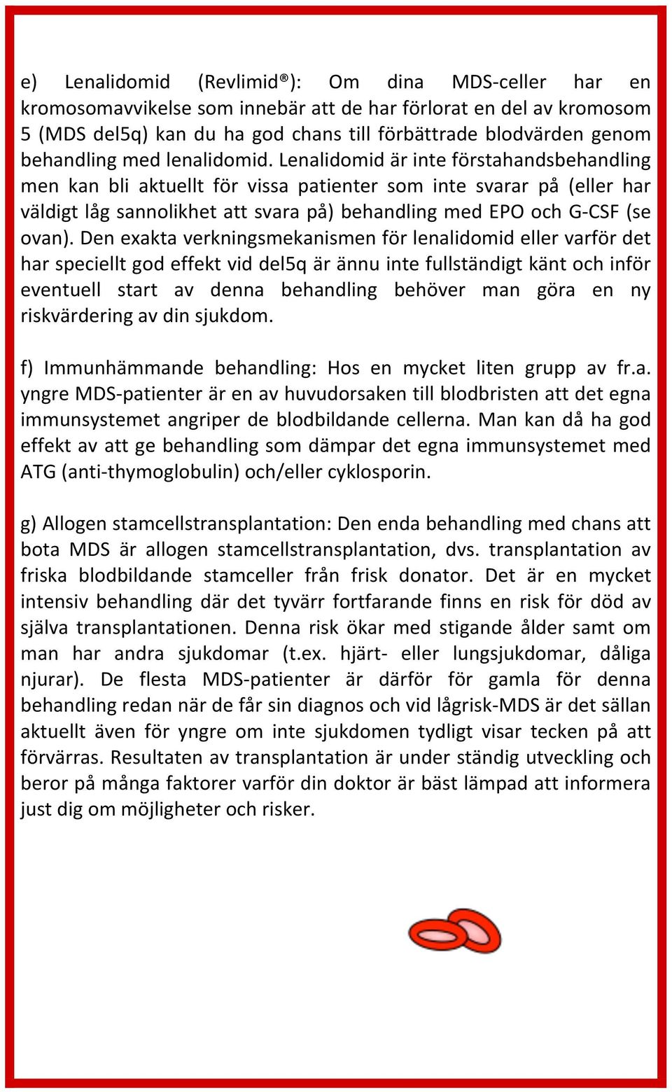 Lenalidomid är inte förstahandsbehandling men kan bli aktuellt för vissa patienter som inte svarar på (eller har väldigt låg sannolikhet att svara på) behandling med EPO och G- CSF (se ovan).