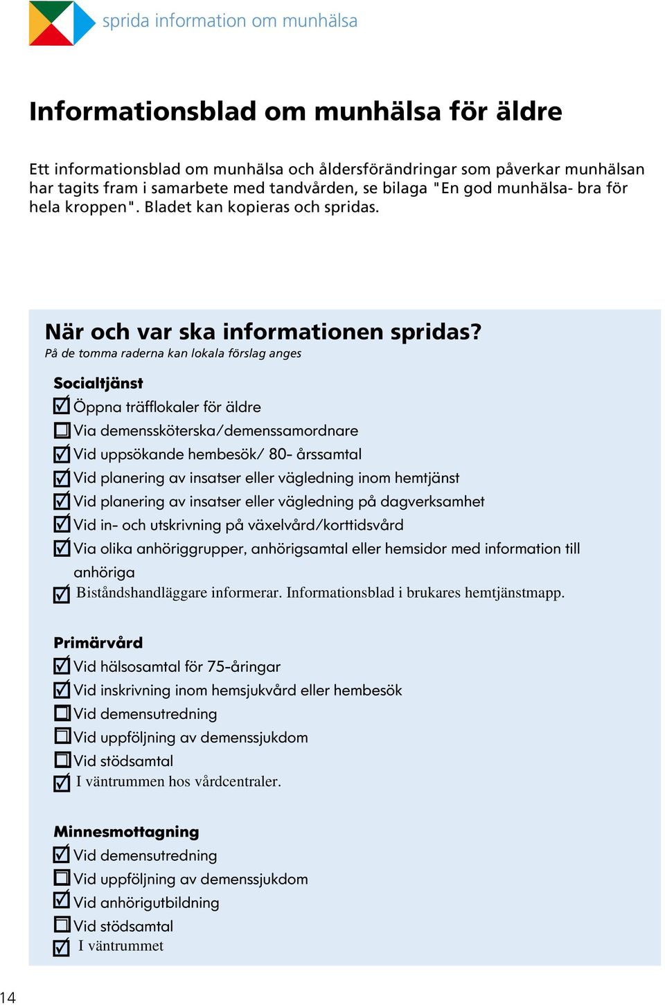 På de tomma raderna kan lokala förslag anges Socialtjänst Öppna träfflokaler för äldre Via demenssköterska/demenssamordnare Vid uppsökande hembesök/ 80- årssamtal Vid planering av insatser eller