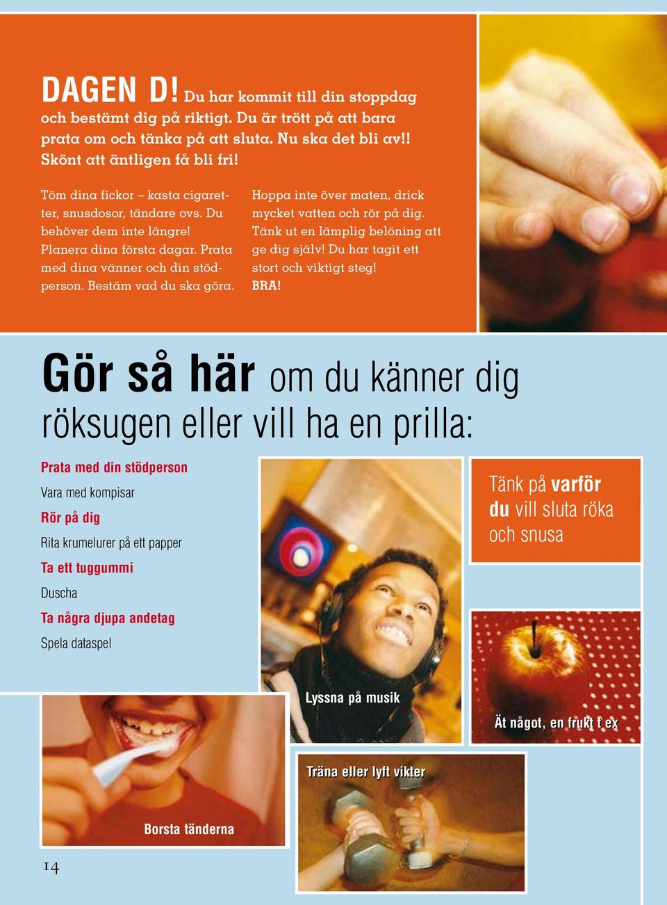 Hoppa inte över maten, drick mycket vatten och rör på dig. Tänk ut en lämplig belöning att ge dig själv! Du har tagit ett stort och viktigt steg! BRA!