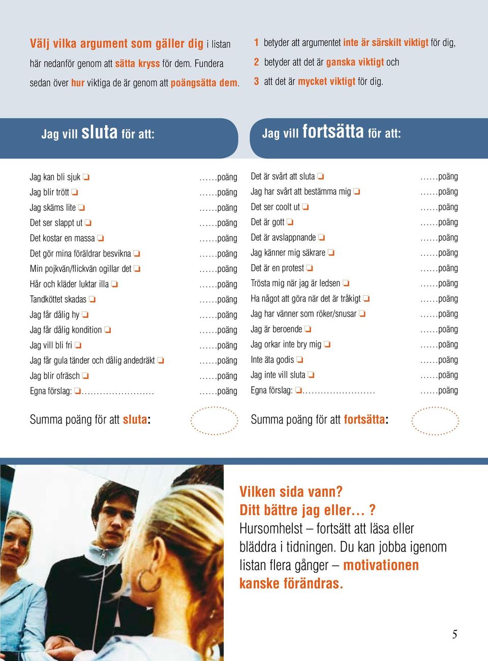 Jag vill sluta för att: Jag vill fortsätta för att: Jag kan bli sjuk Jag blir trött Jag skäms lite Det ser slappt ut Det kostar en massa Det gör mina föräldrar besvikna Min pojkvän/flickvän ogillar