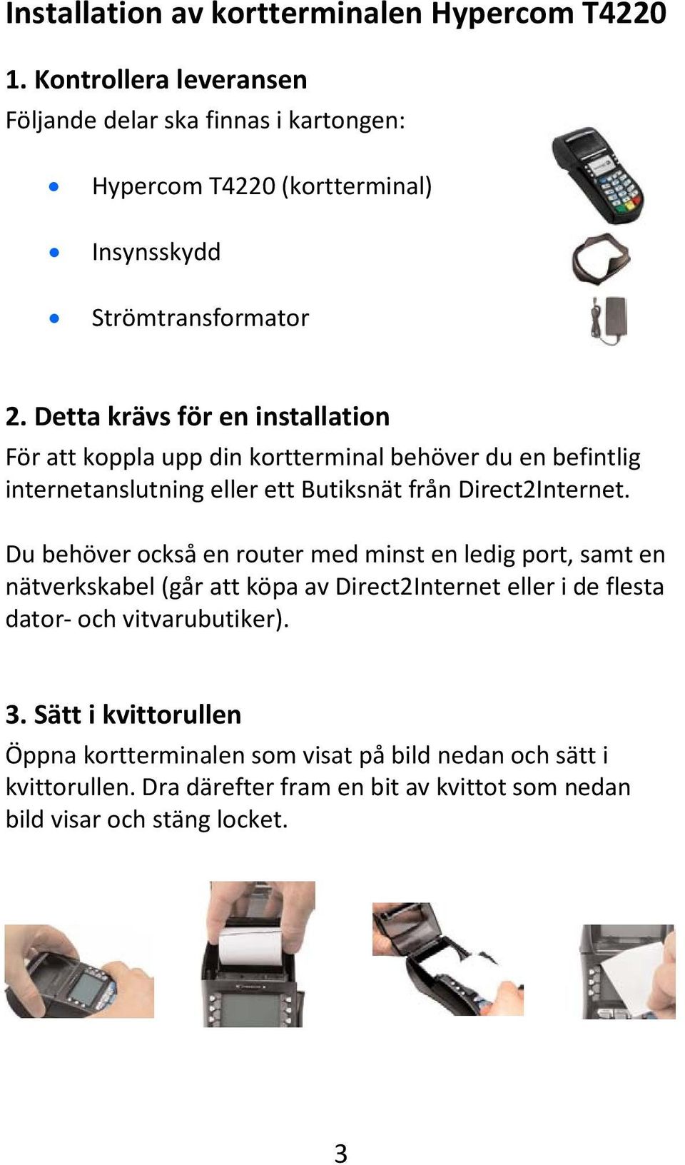 Detta krävs för en installation För att koppla upp din kortterminal behöver du en befintlig internetanslutning eller ett Butiksnät från Direct2Internet.