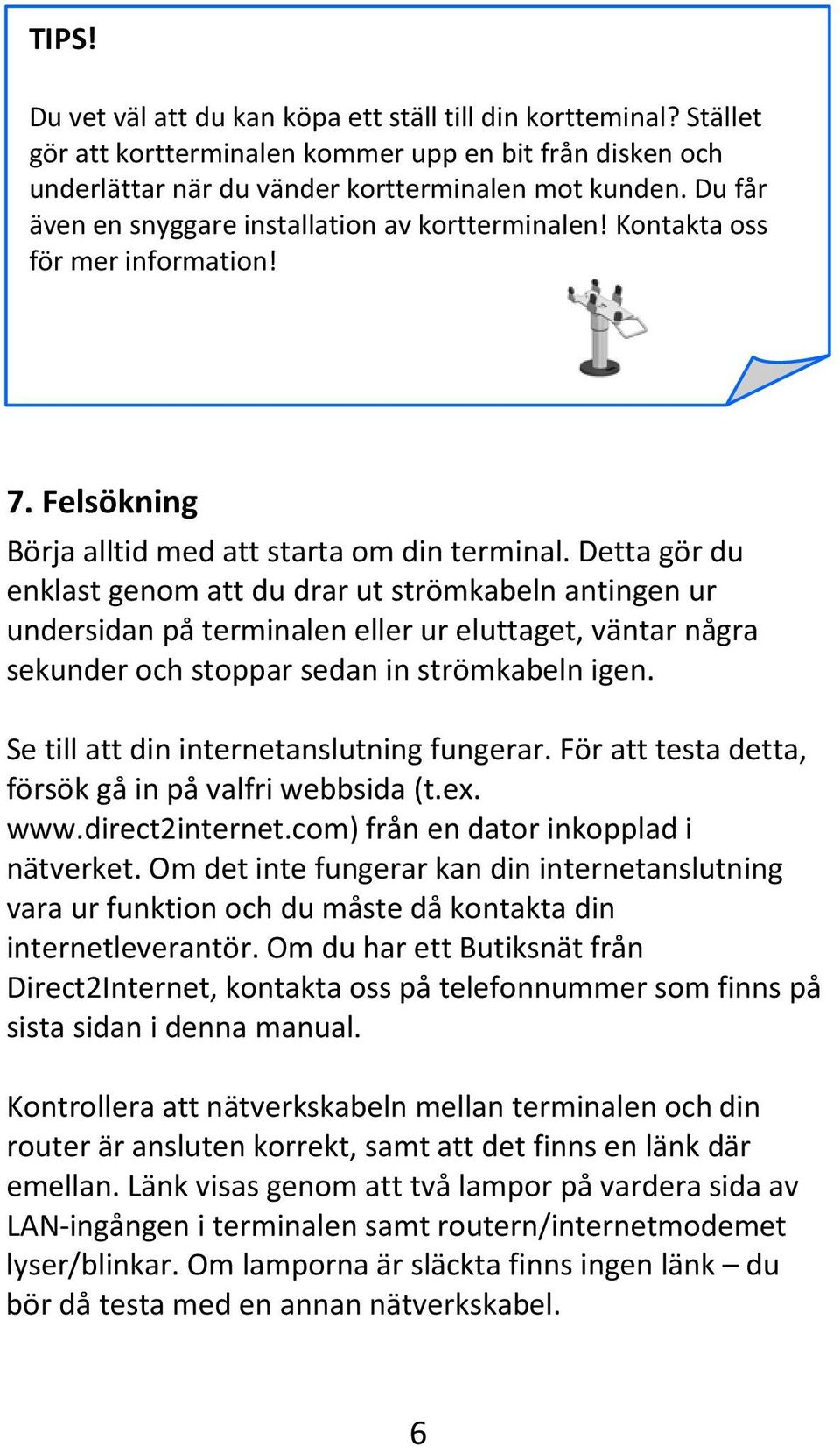 Detta gör du enklast genom att du drar ut strömkabeln antingen ur undersidan på terminalen eller ur eluttaget, väntar några sekunder och stoppar sedan in strömkabeln igen.