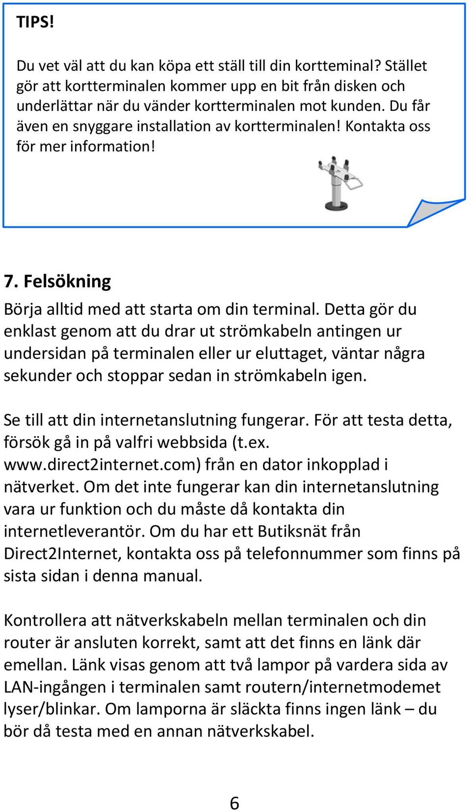 Detta gör du enklast genom att du drar ut strömkabeln antingen ur undersidan på terminalen eller ur eluttaget, väntar några sekunder och stoppar sedan in strömkabeln igen.