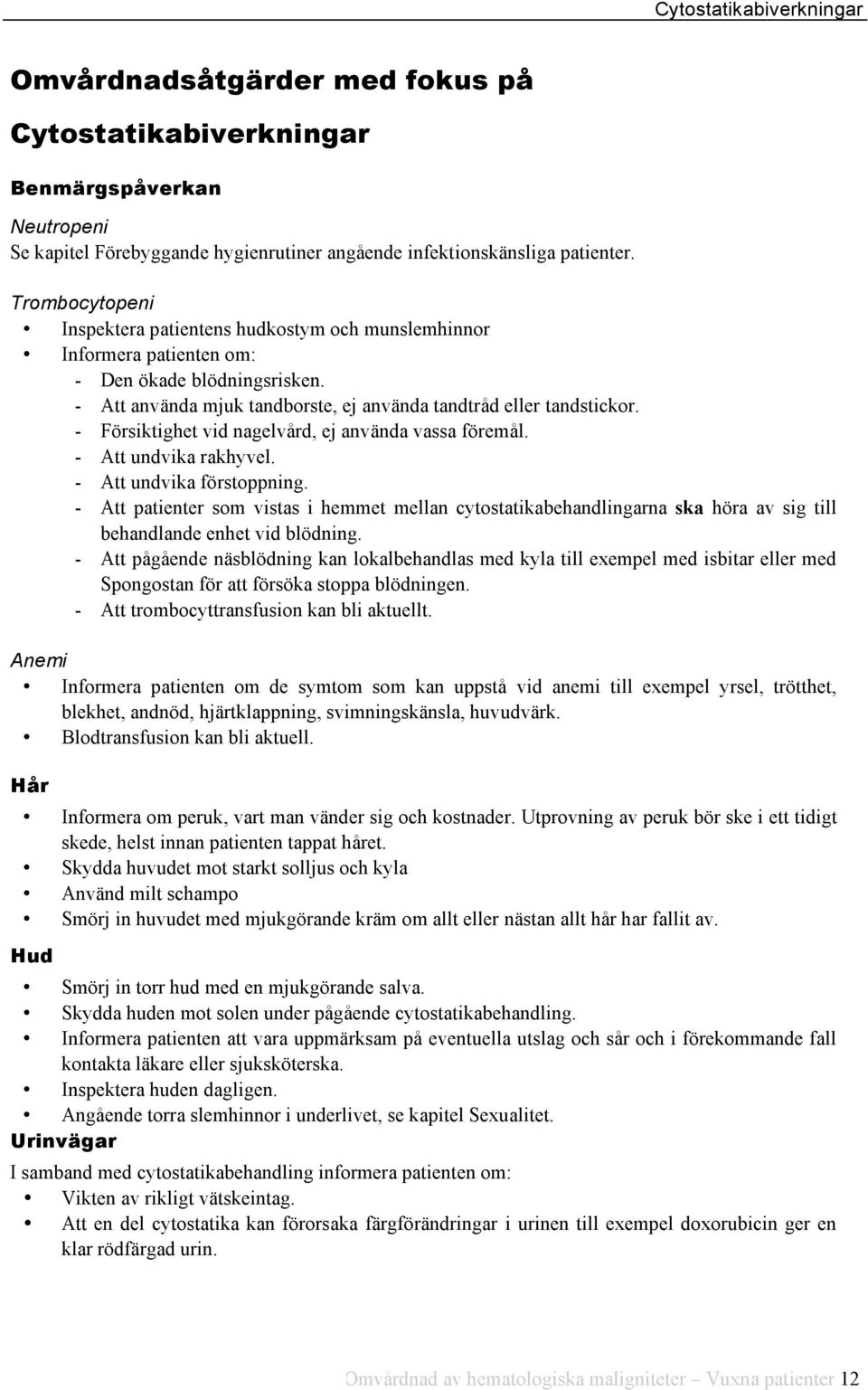 - Försiktighet vid nagelvård, ej använda vassa föremål. - Att undvika rakhyvel. - Att undvika förstoppning.