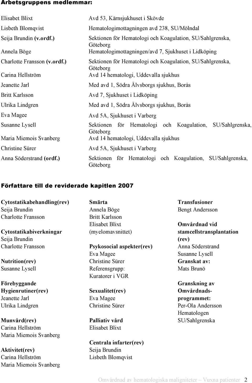 ) Carina Hellström Jeanette Jarl Britt Karlsson Ulrika Lindgren Eva Magee Avd 53, Kärnsjukhuset i Skövde Hematologimottagningen avd 238, SU/Mölndal Sektionen för Hematologi och Koagulation,