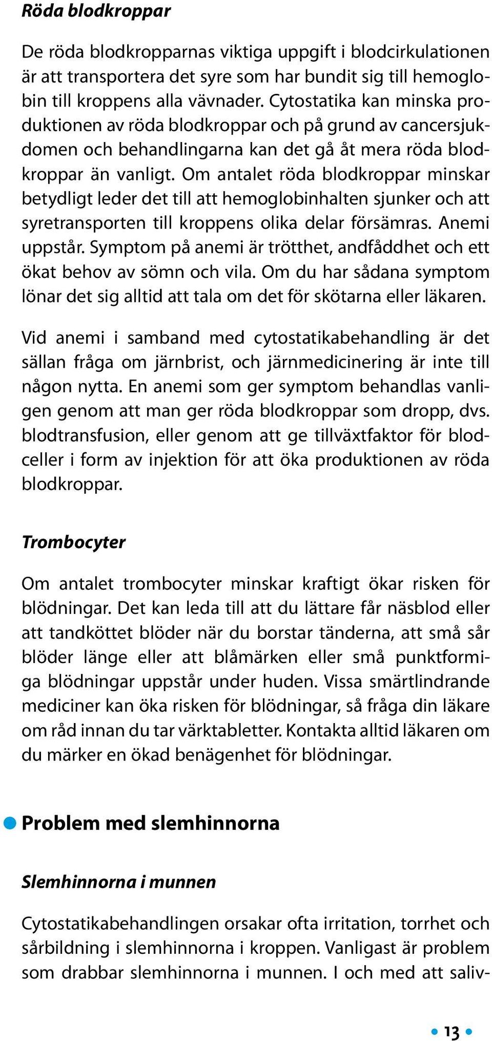 Om antalet röda blodkroppar minskar betydligt leder det till att hemoglobinhalten sjunker och att syretransporten till kroppens olika delar försämras. Anemi uppstår.