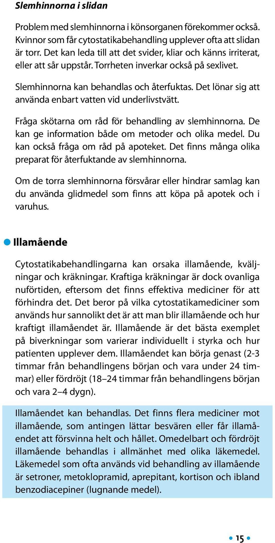 Det lönar sig att använda enbart vatten vid underlivstvätt. Fråga skötarna om råd för behandling av slemhinnorna. De kan ge information både om metoder och olika medel.