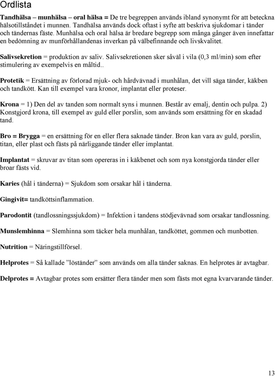 Munhälsa och oral hälsa är bredare begrepp som många gånger även innefattar en bedömning av munförhållandenas inverkan på välbefinnande och livskvalitet. Salivsekretion = produktion av saliv.