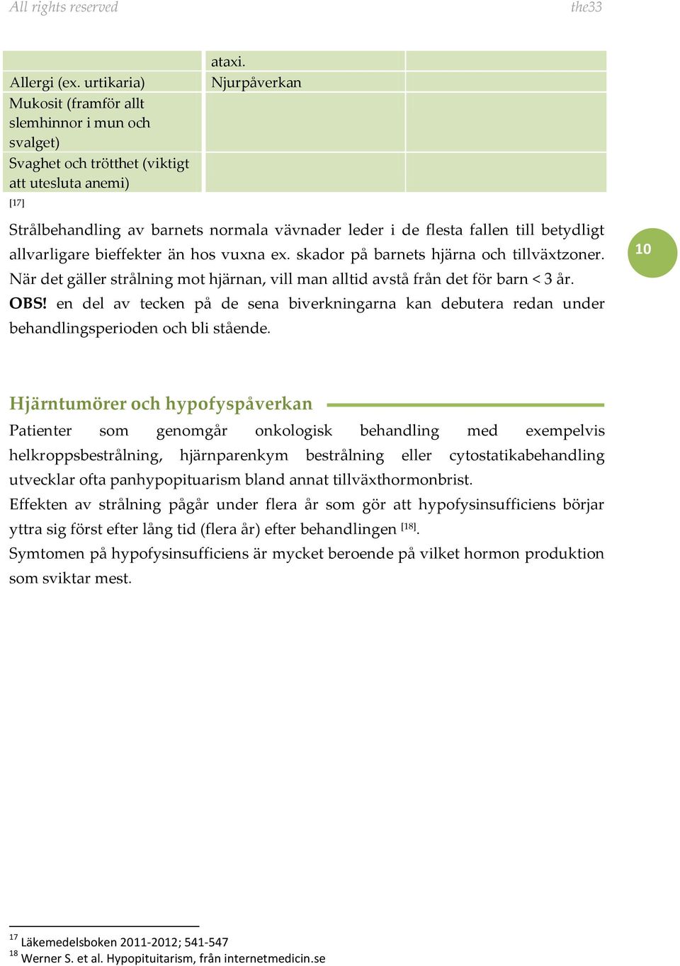 När det gäller strålning mot hjärnan, vill man alltid avstå från det för barn < 3 år. OBS! en del av tecken på de sena biverkningarna kan debutera redan under behandlingsperioden och bli stående.