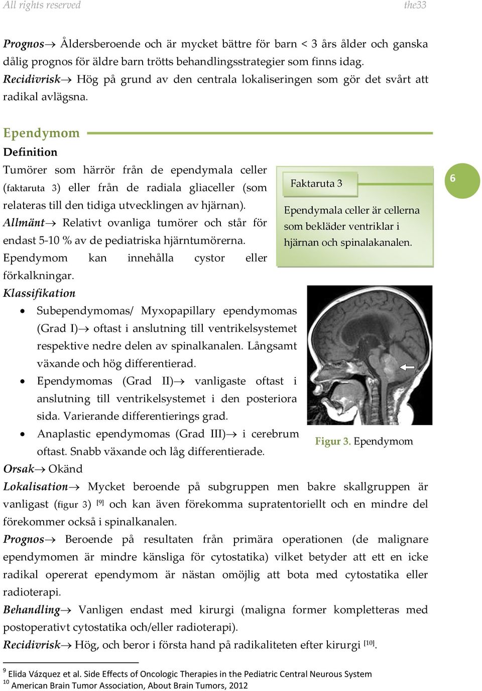 Ependymom Definition Tumörer som härrör från de ependymala celler (faktaruta 3) eller från de radiala gliaceller (som Faktaruta 3 relateras till den tidiga utvecklingen av hjärnan).