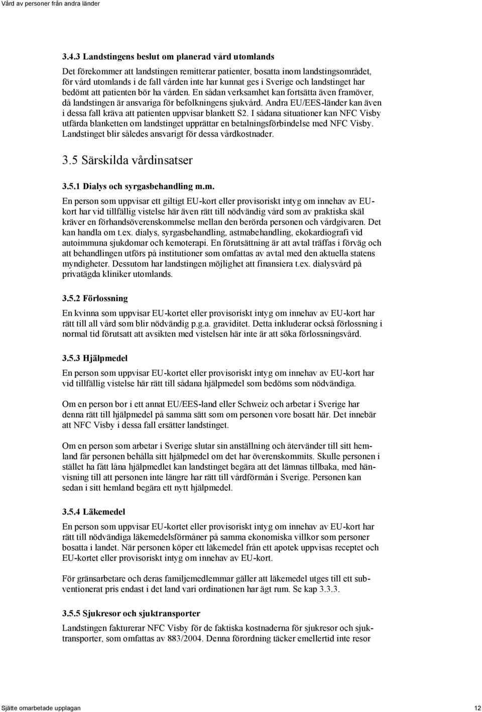 och landstinget har bedömt att patienten bör ha vården. En sådan verksamhet kan fortsätta även framöver, då landstingen är ansvariga för befolkningens sjukvård.