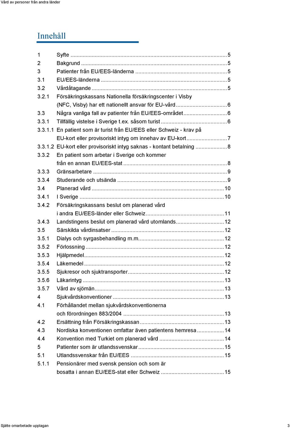 .. 7 3.3.1.2 EU-kort eller provisoriskt intyg saknas - kontant betalning... 8 3.3.2 En patient som arbetar i Sverige och kommer från en annan EU/EES-stat... 8 3.3.3 Gränsarbetare... 9 3.3.4 Studerande och utsända.