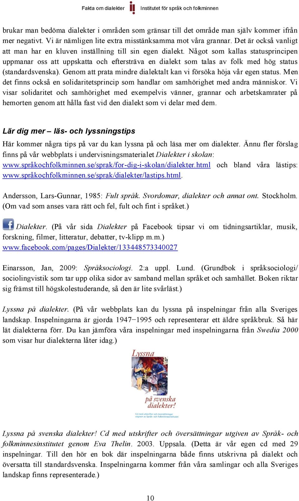 Något som kallas statusprincipen uppmanar oss att uppskatta och eftersträva en dialekt som talas av folk med hög status (standardsvenska).