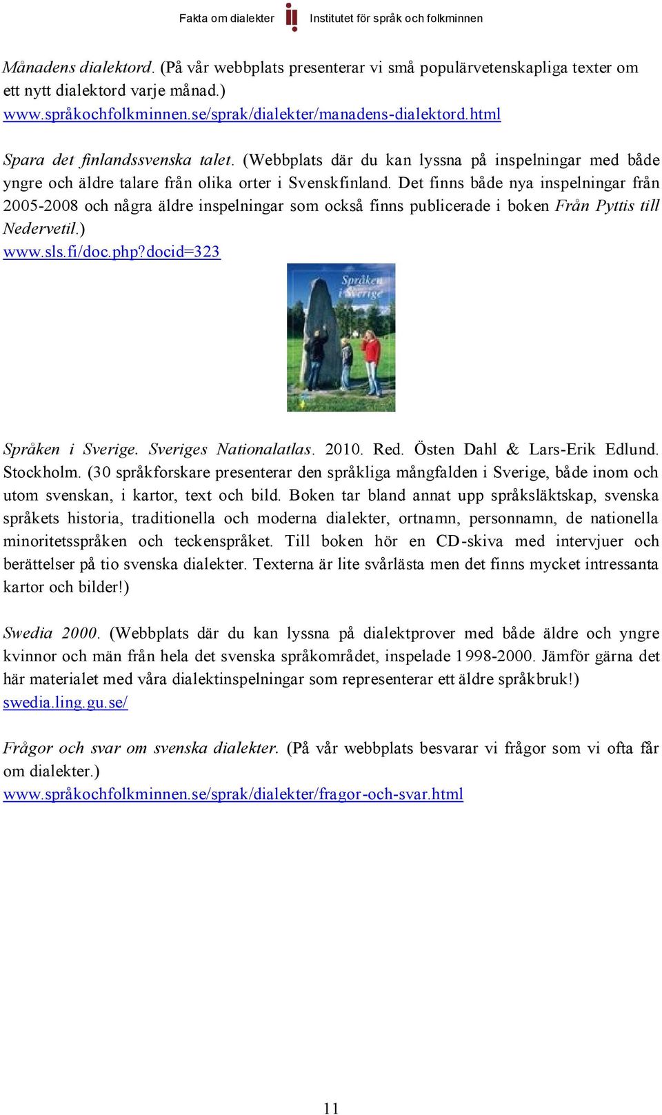 Det finns både nya inspelningar från 2005-2008 och några äldre inspelningar som också finns publicerade i boken Från Pyttis till Nedervetil.) www.sls.fi/doc.php?docid=323 Språken i Sverige.