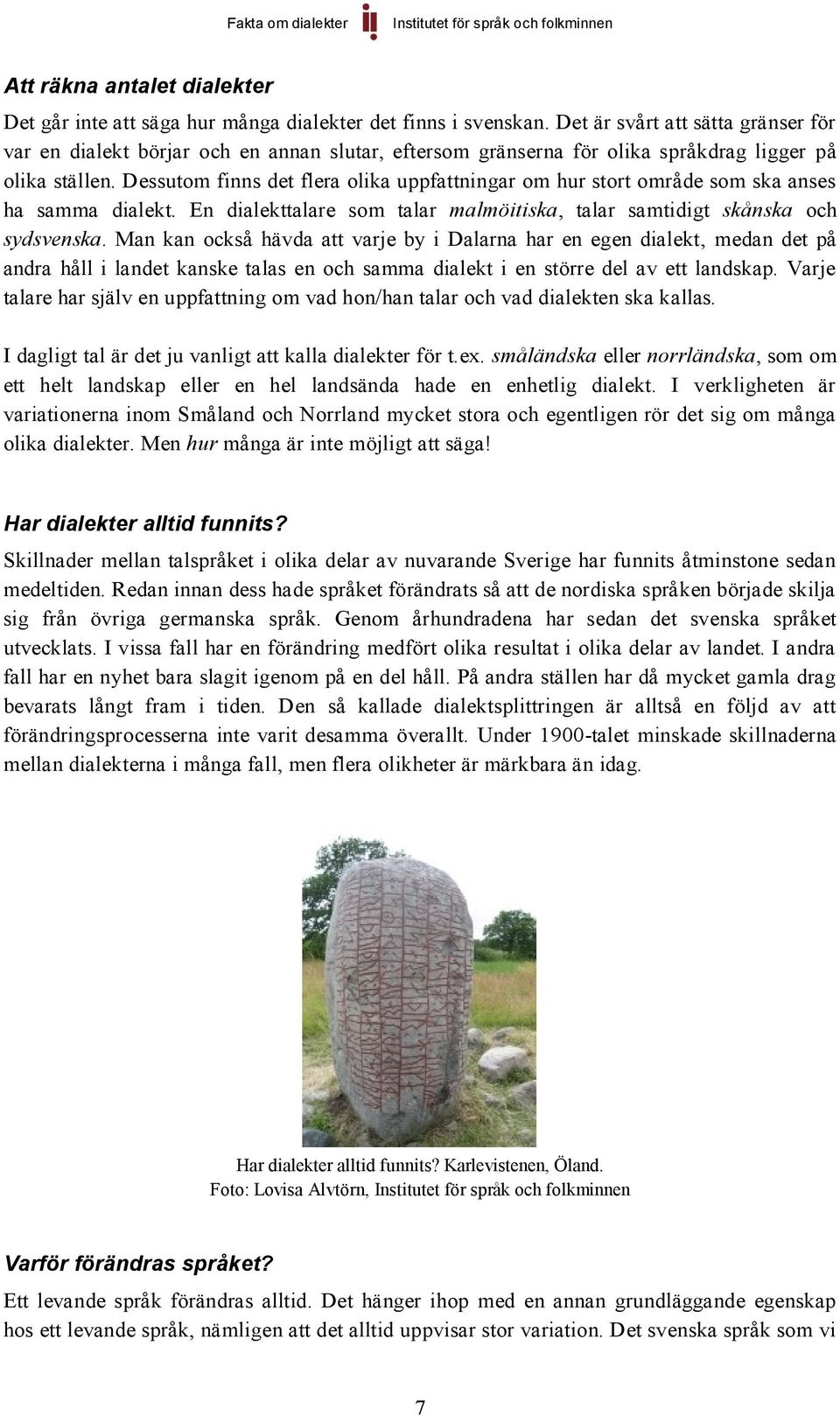 Dessutom finns det flera olika uppfattningar om hur stort område som ska anses ha samma dialekt. En dialekttalare som talar malmöitiska, talar samtidigt skånska och sydsvenska.