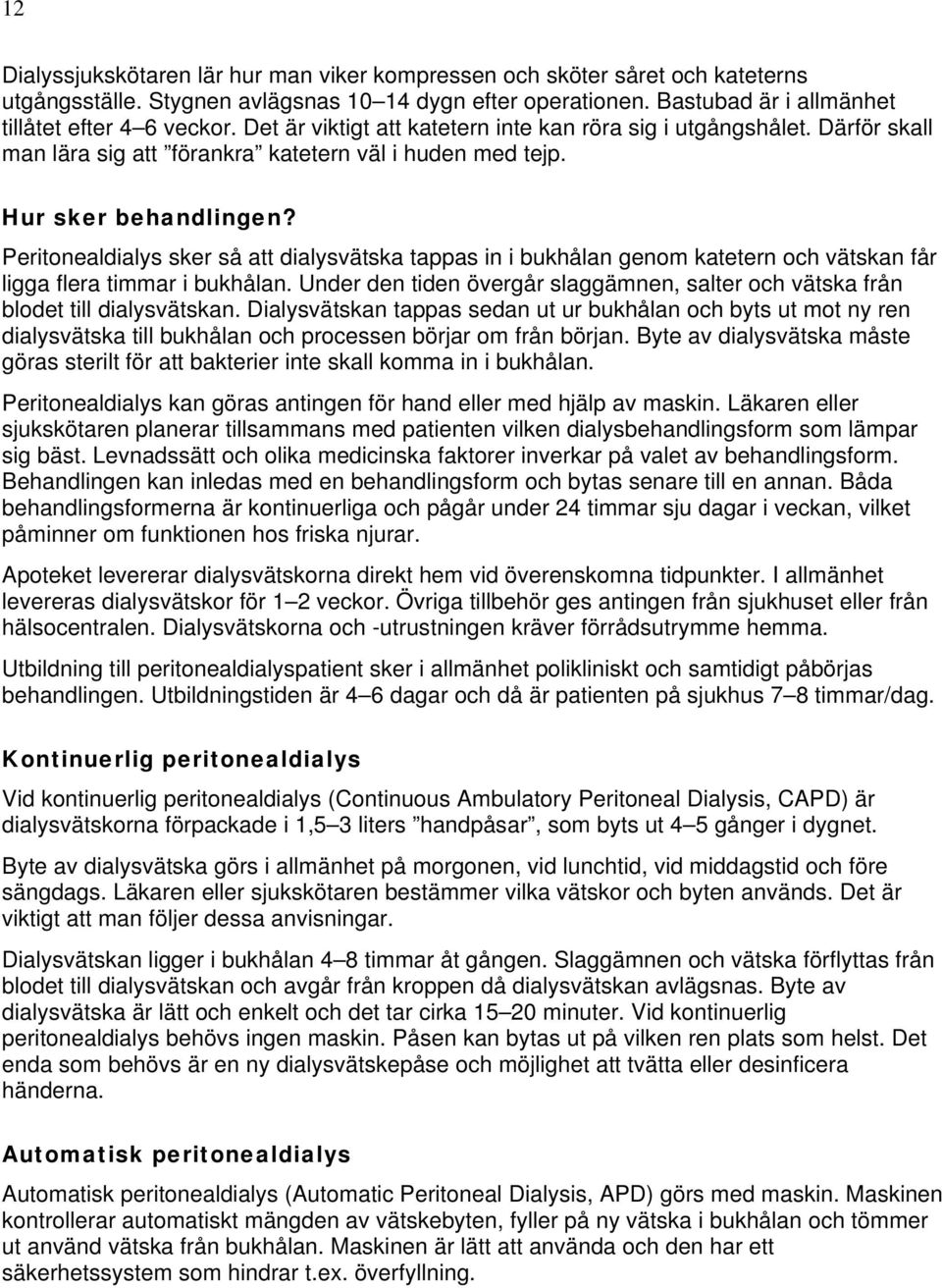 Peritonealdialys sker så att dialysvätska tappas in i bukhålan genom katetern och vätskan får ligga flera timmar i bukhålan.