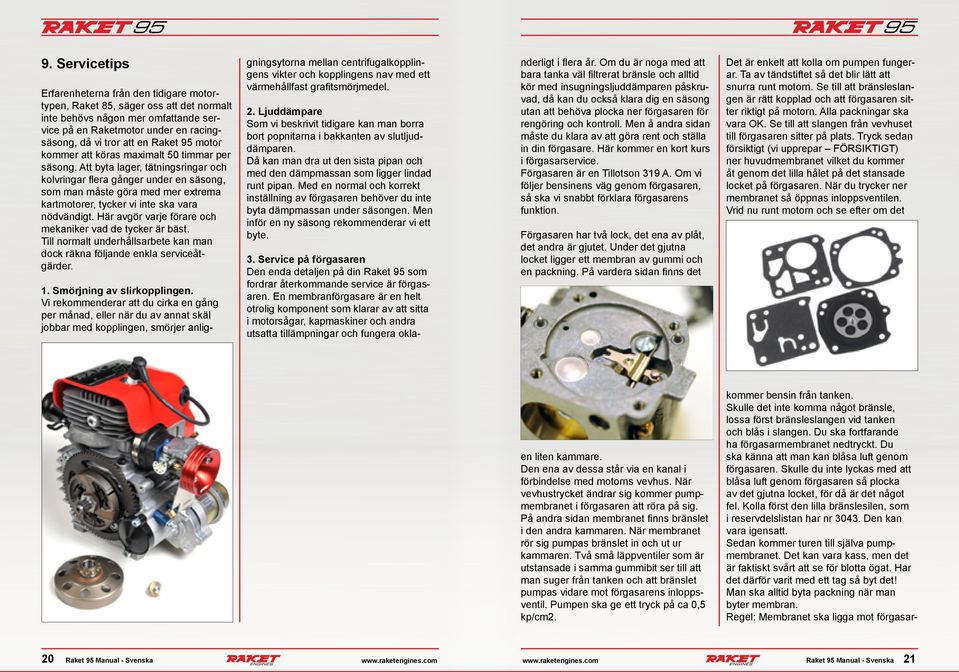 Att byta lager, tätningsringar och kolvringar flera gånger under en säsong, som man måste göra med mer extrema kartmotorer, tycker vi inte ska vara nödvändigt.