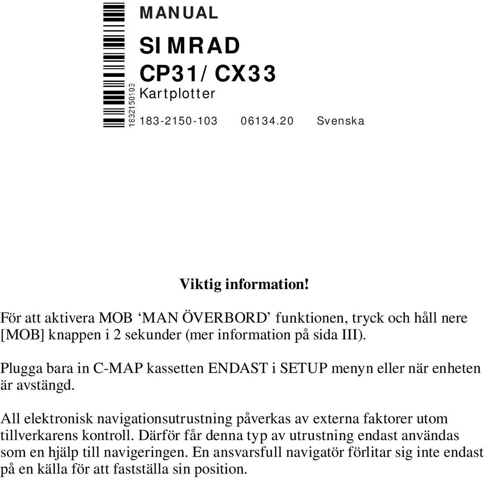 Plugga bara in C-MAP kassetten ENDAST i SETUP menyn eller när enheten är avstängd.