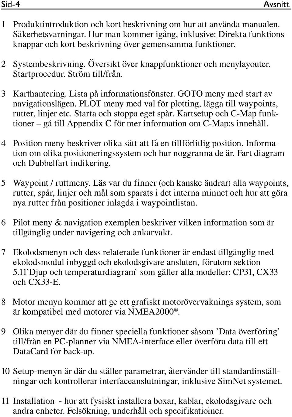 Ström till/från. 3 Karthantering. Lista på informationsfönster. GOTO meny med start av navigationslägen. PLOT meny med val för plotting, lägga till waypoints, rutter, linjer etc.