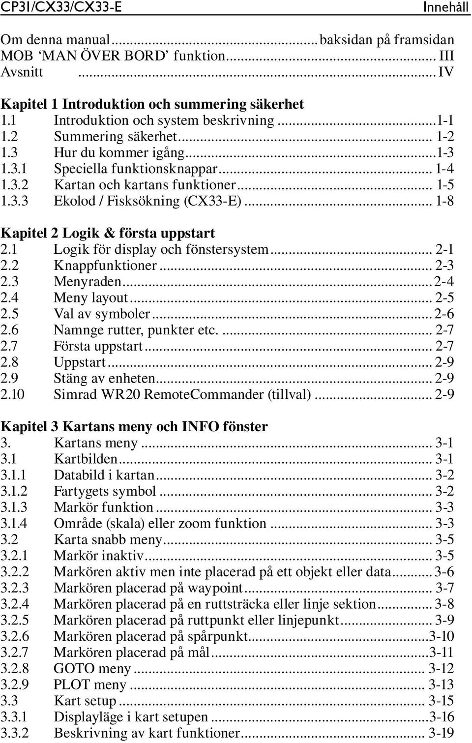 .. 1-8 Kapitel 2 Logik & första uppstart 2.1 Logik för display och fönstersystem... 2-1 2.2 Knappfunktioner... 2-3 2.3 Menyraden...2-4 2.4 Meny layout... 2-5 2.5 Val av symboler...2-6 2.