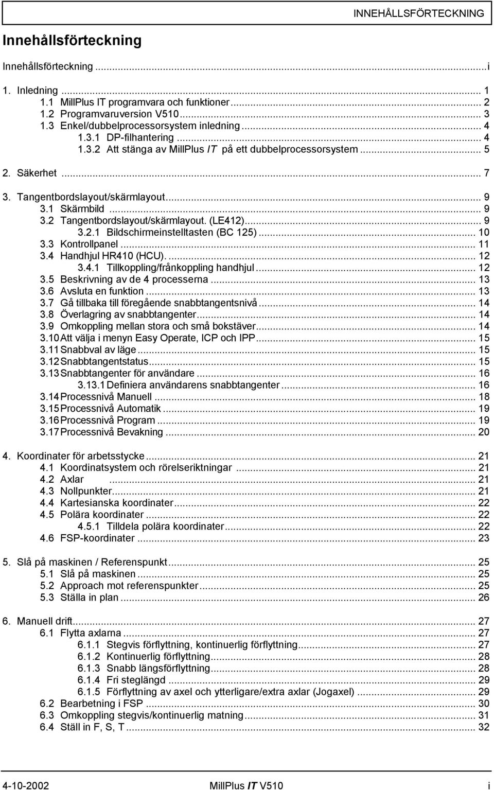 1 Skärmbild... 9 3.2 Tangentbordslayout/skärmlayout. (LE412)... 9 3.2.1 Bildschirmeinstelltasten (BC 125)... 10 3.3 Kontrollpanel... 11 3.4 Handhjul HR410 (HCU).... 12 3.4.1 Tillkoppling/frånkoppling handhjul.