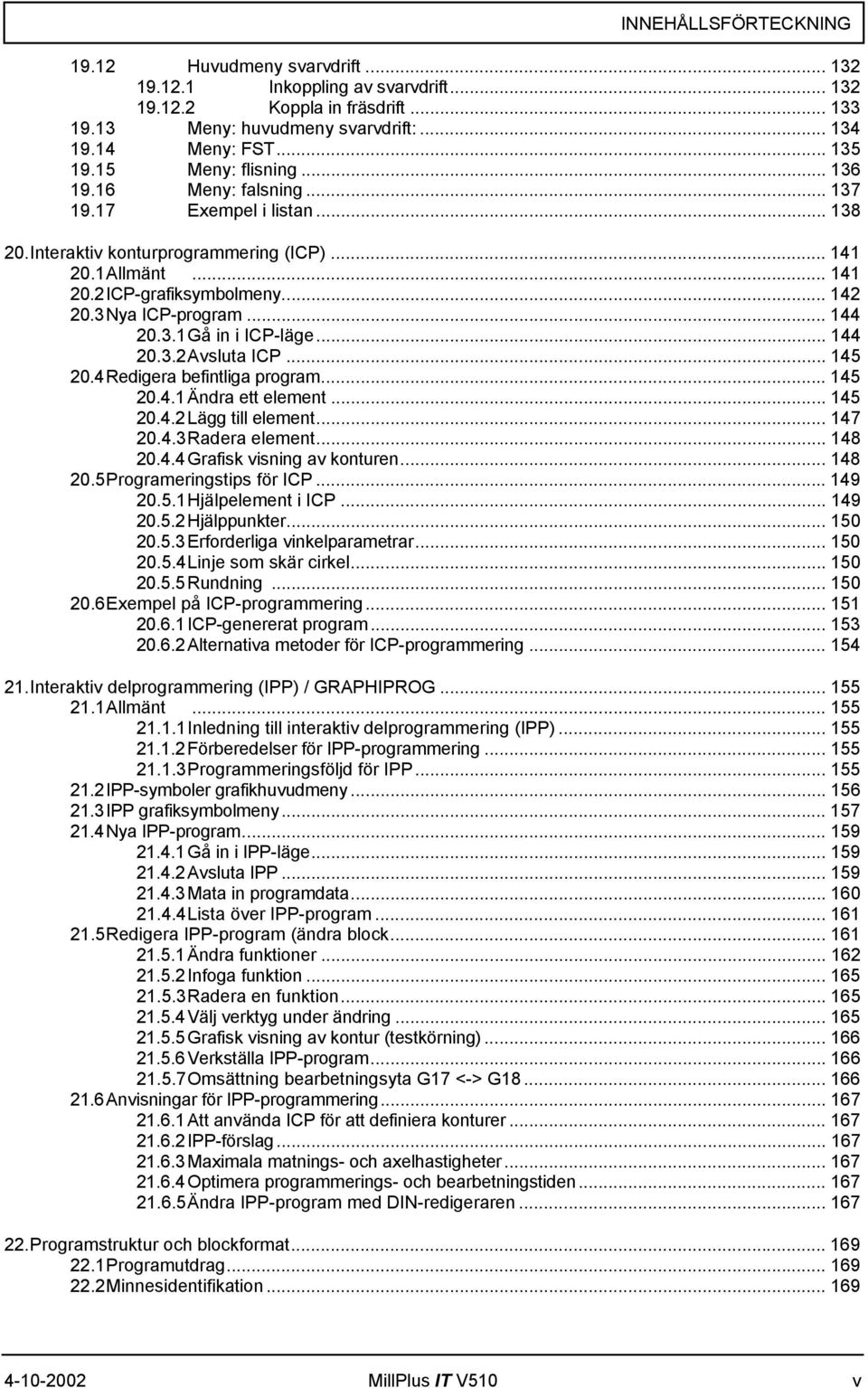 3 Nya ICP-program... 144 20.3.1 Gå in i ICP-läge... 144 20.3.2 Avsluta ICP... 145 20.4 Redigera befintliga program... 145 20.4.1 Ändra ett element... 145 20.4.2 Lägg till element... 147 20.4.3 Radera element.