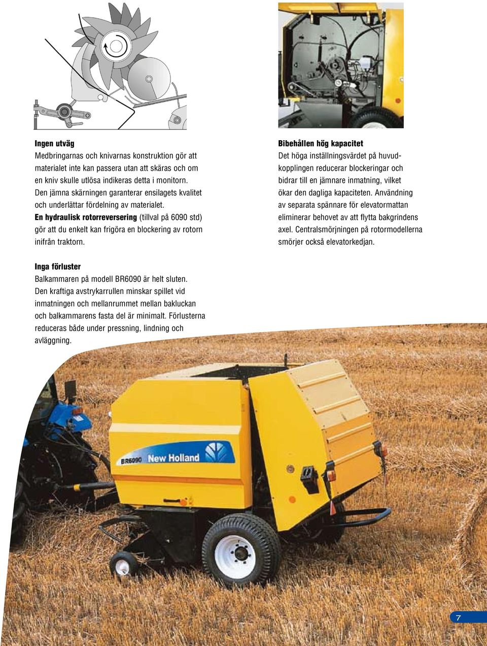 En hydraulisk rotorreversering (tillval på 6090 std) gör att du enkelt kan frigöra en blockering av rotorn inifrån traktorn.