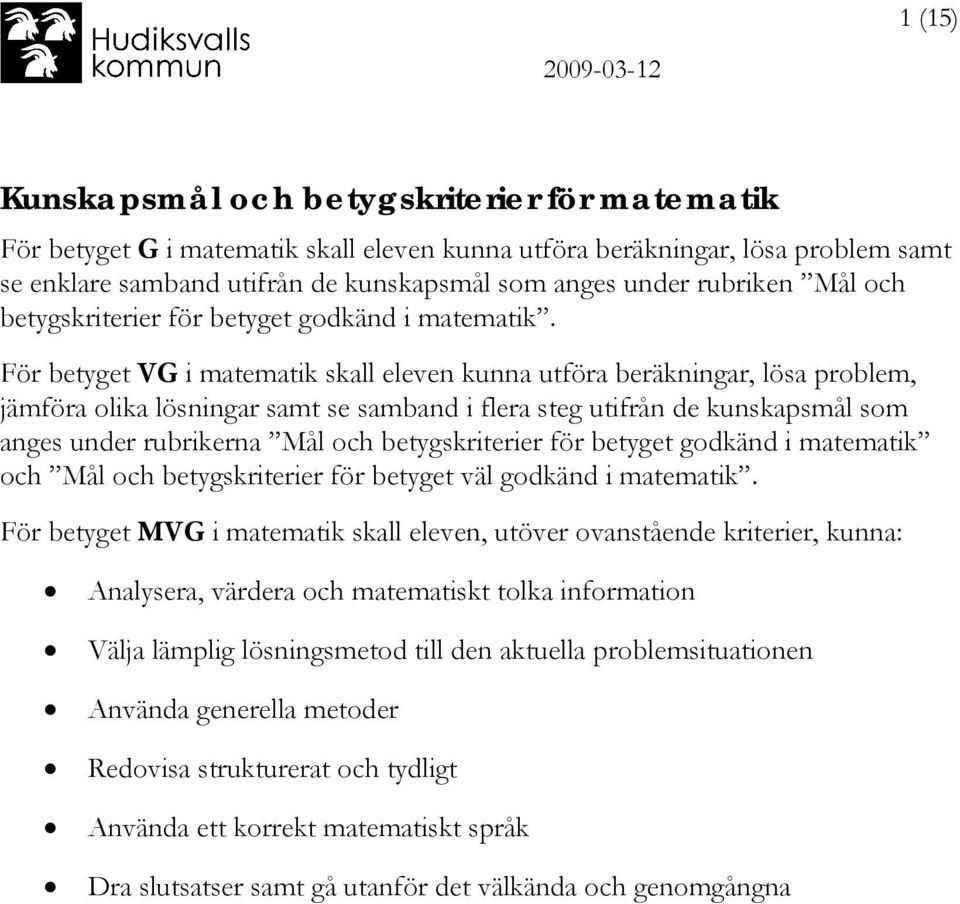 För betyget VG i matematik skall eleven kunna utföra beräkningar, lösa problem, jämföra olika lösningar samt se samband i flera steg utifrån de kunskapsmål som anges under rubrikerna Mål och