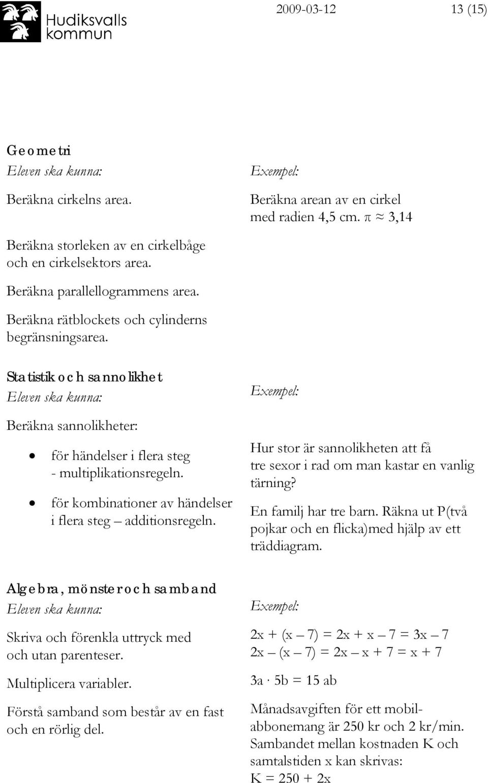 för kombinationer av händelser i flera steg additionsregeln. Hur stor är sannolikheten att få tre sexor i rad om man kastar en vanlig tärning? En familj har tre barn.