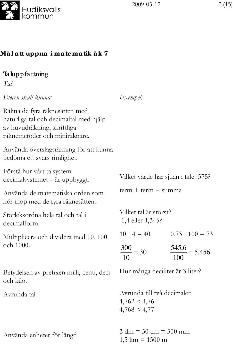 Storleksordna hela tal och tal i decimalform. Multiplicera och dividera med 10, 100 och 1000. Betydelsen av prefixen milli, centi, deci och kilo. Avrunda tal Vilket värde har sjuan i talet 7?