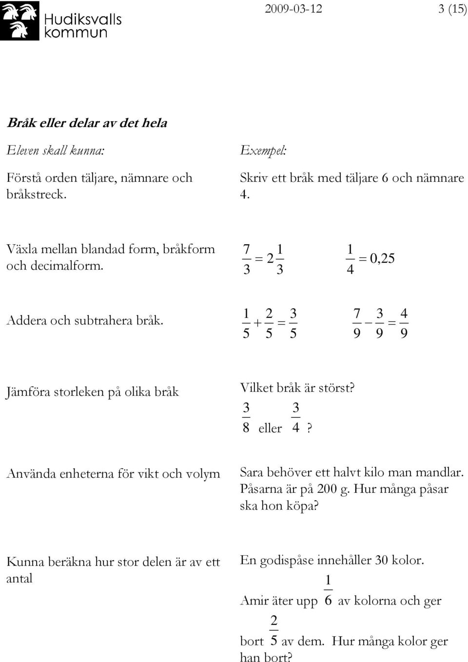 1 + 2 = 7 9 9 = 4 9 Jämföra storleken på olika bråk Vilket bråk är störst? 8 eller 4?