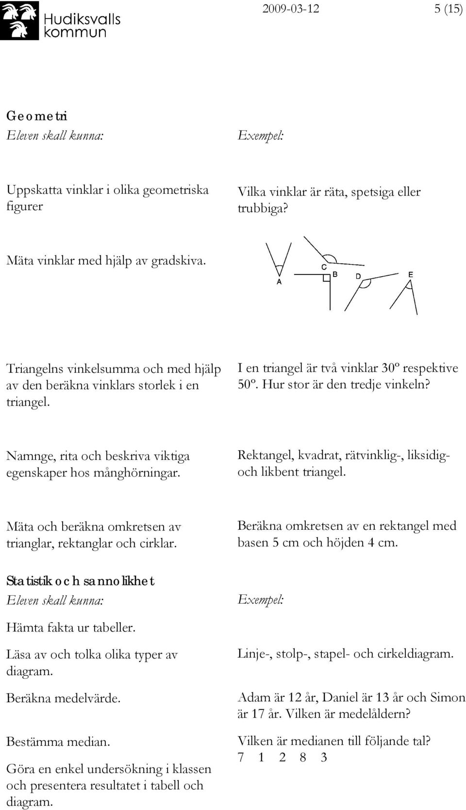 Namnge, rita och beskriva viktiga egenskaper hos månghörningar. Rektangel, kvadrat, rätvinklig-, liksidigoch likbent triangel. Mäta och beräkna omkretsen av trianglar, rektanglar och cirklar.