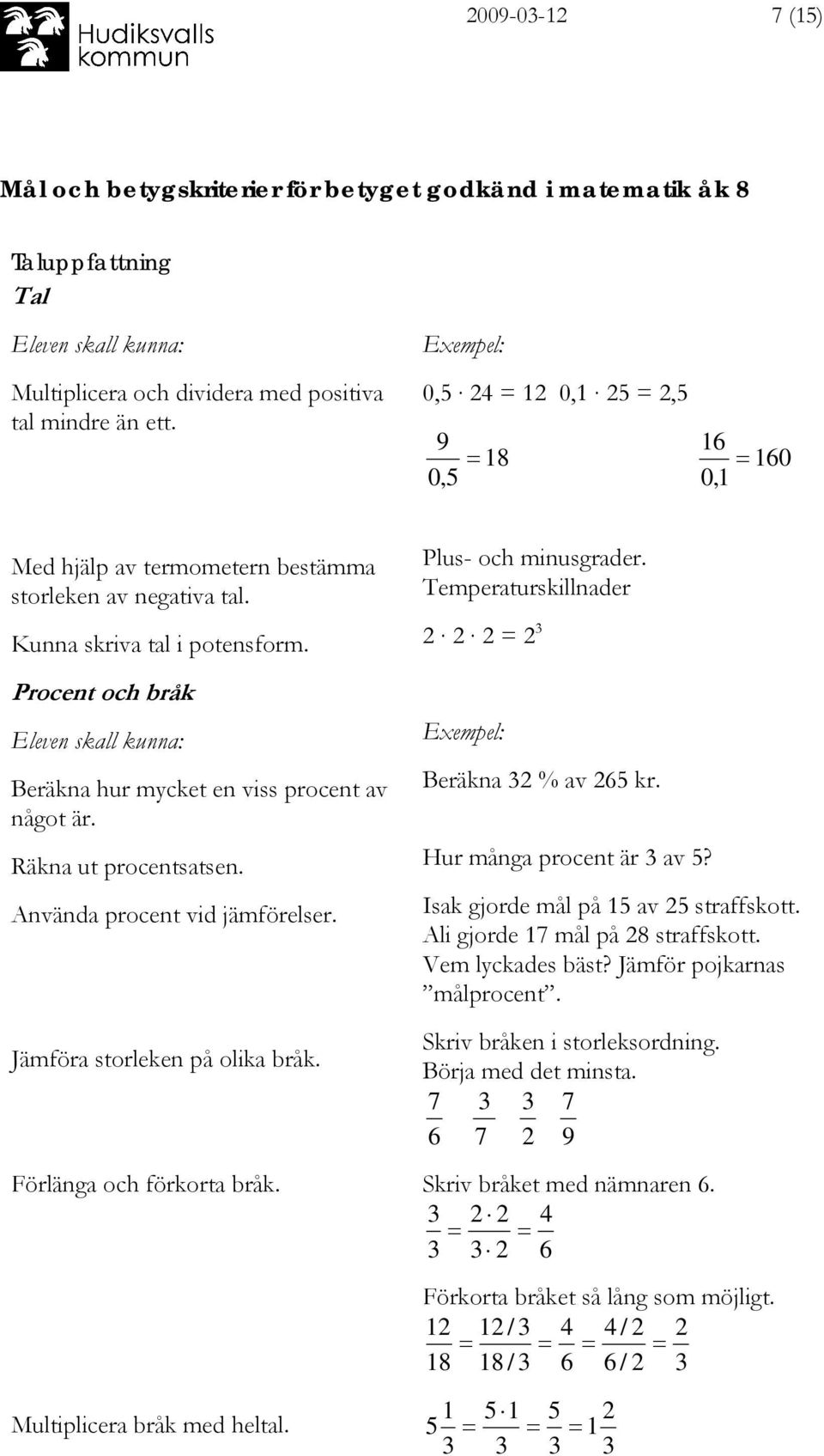 Procent och bråk Beräkna hur mycket en viss procent av något är. Räkna ut procentsatsen. Använda procent vid jämförelser. Plus- och minusgrader. Temperaturskillnader 2 2 2 = 2 Beräkna 2 % av 26 kr.