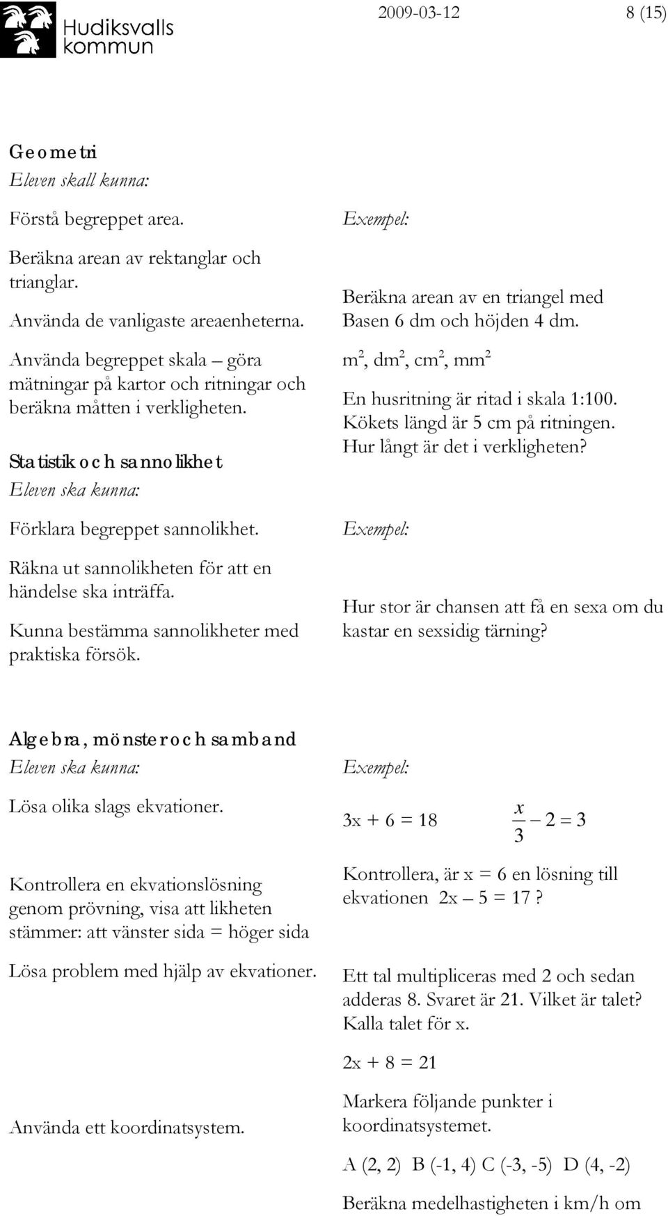 Räkna ut sannolikheten för att en händelse ska inträffa. Kunna bestämma sannolikheter med praktiska försök. Beräkna arean av en triangel med Basen 6 dm och höjden 4 dm.