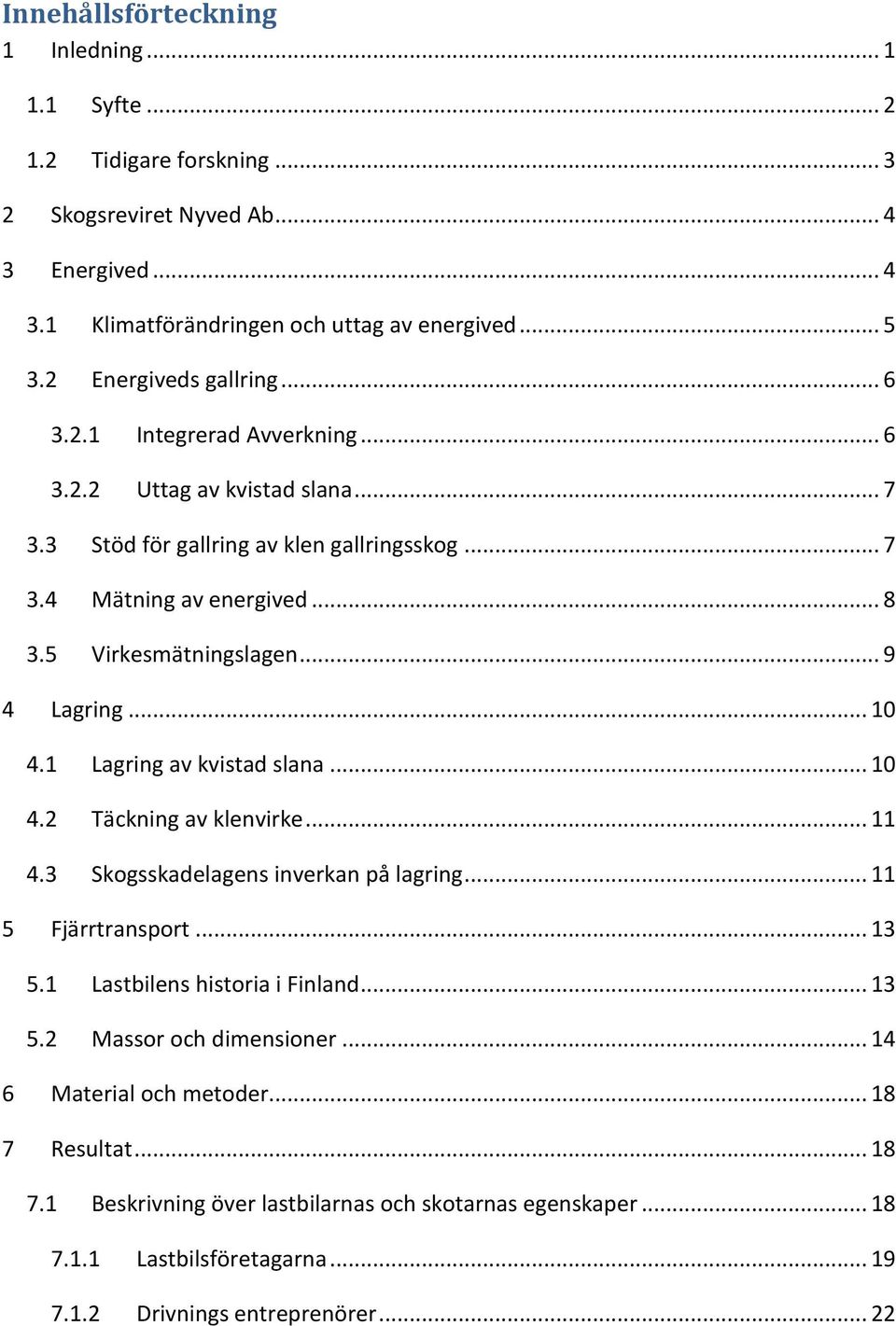 .. 9 4 Lagring... 10 4.1 Lagring av kvistad slana... 10 4.2 Täckning av klenvirke... 11 4.3 Skogsskadelagens inverkan på lagring... 11 5 Fjärrtransport... 13 5.1 Lastbilens historia i Finland.