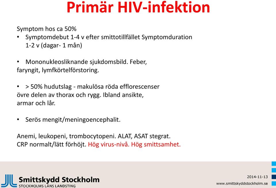 > 50% hudutslag - makulösa röda efflorescenser övre delen av thorax och rygg. Ibland ansikte, armar och lår.