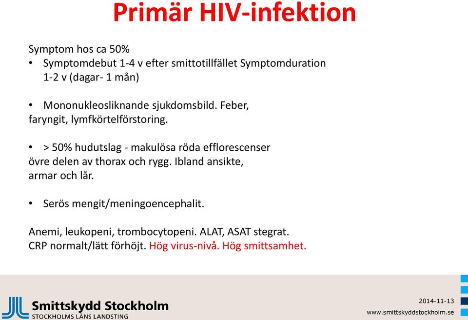 > 50% hudutslag - makulösa röda efflorescenser övre delen av thorax och rygg. Ibland ansikte, armar och lår.