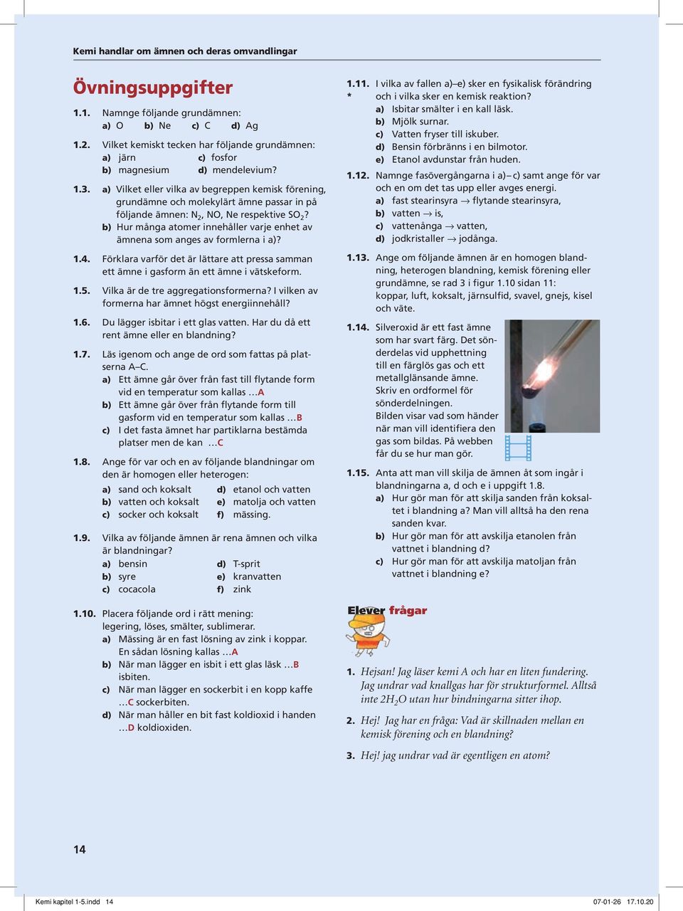 b) Hur många atomer innehåller varje enhet av ämnena som anges av formlerna i a)? 1.4. Förklara varför det är lättare att pressa samman ett ämne i gasform än ett ämne i vätskeform. 1.5.