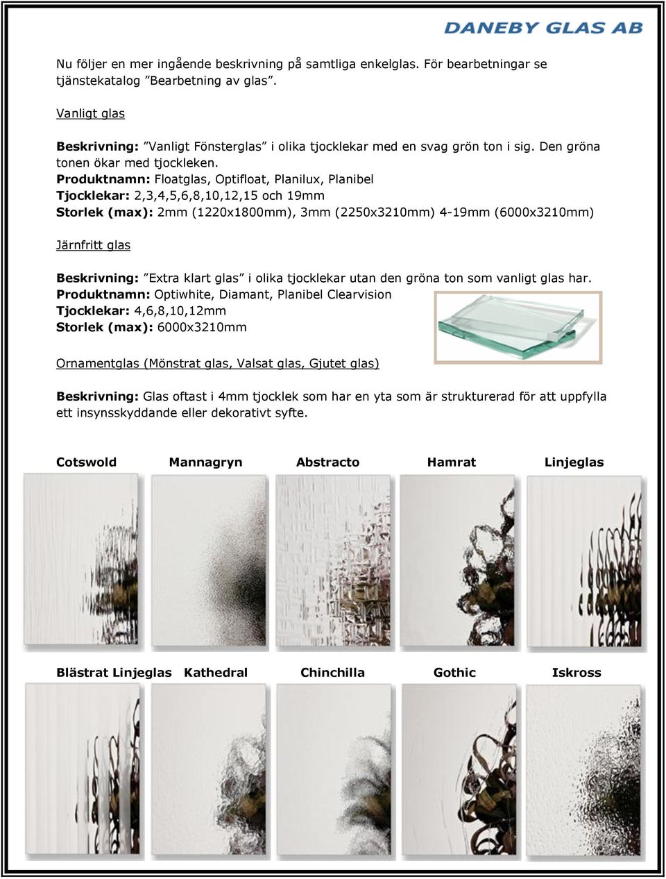 Produktnamn: Floatglas, Optifloat, Planilux, Planibel Tjocklekar: 2,3,4,5,6,8,10,12,15 och 19mm Storlek (max): 2mm (1220x1800mm), 3mm (2250x3210mm) 4-19mm (6000x3210mm) Järnfritt glas Beskrivning: